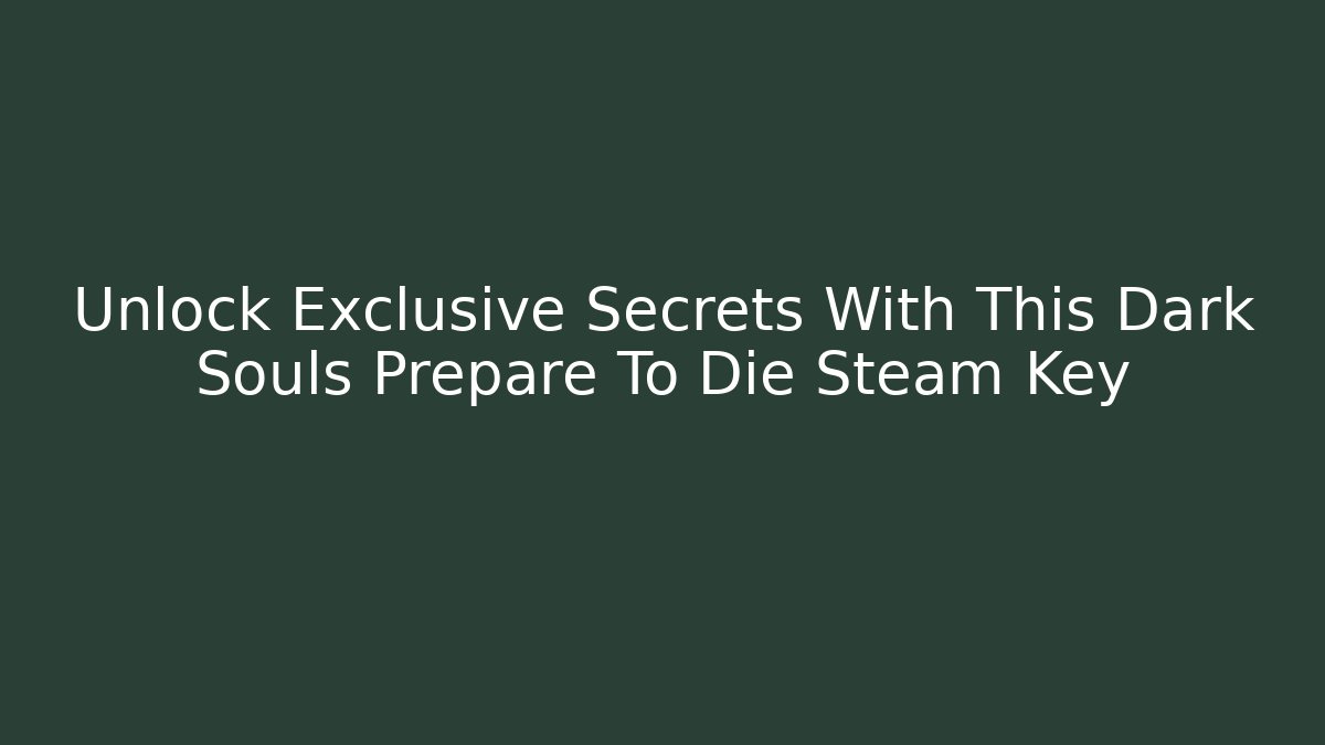 Unlock Exclusive Secrets With This Dark Souls Prepare To Die Steam Key