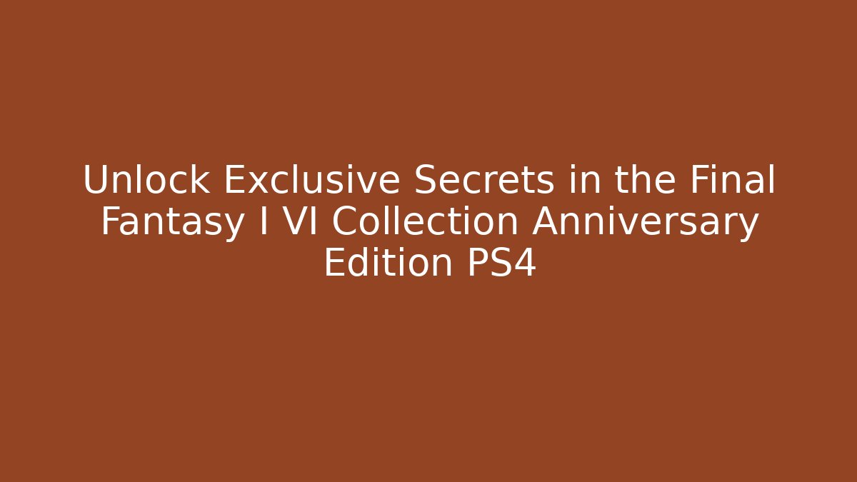 Unlock Exclusive Secrets in the Final Fantasy I VI Collection Anniversary Edition PS4