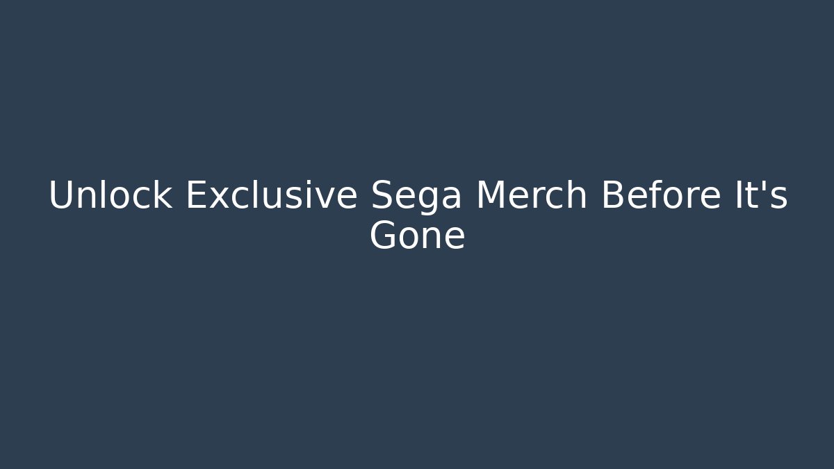 Unlock Exclusive Sega Merch Before It’s Gone