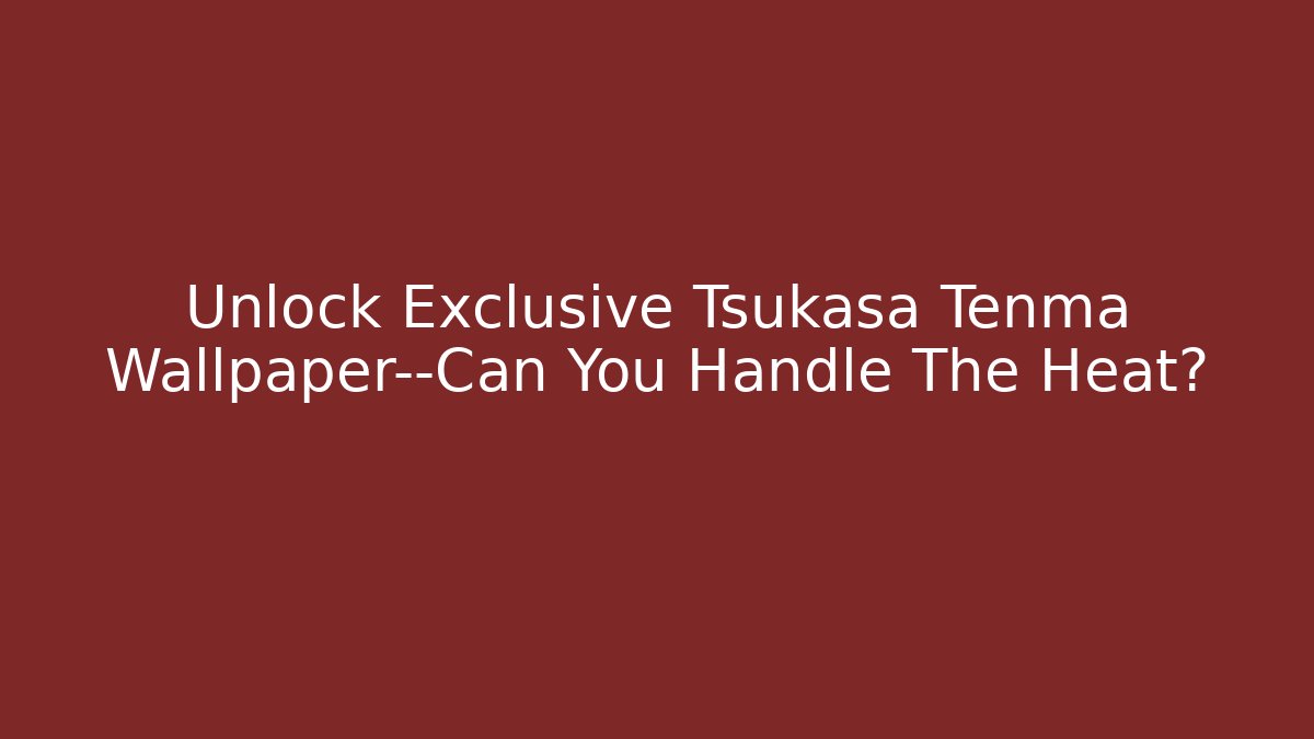 Unlock Exclusive Tsukasa Tenma Wallpaper—Can You Handle The Heat?