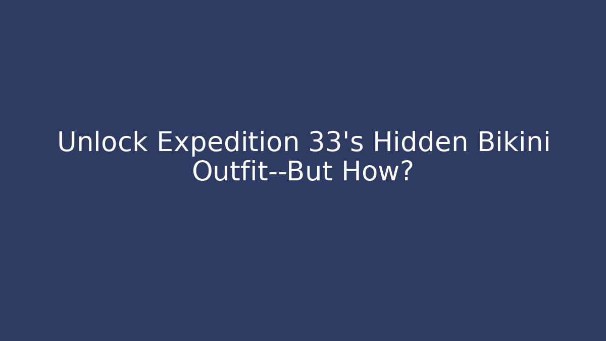 Unlock Expedition 33’s Hidden Bikini Outfit—But How?