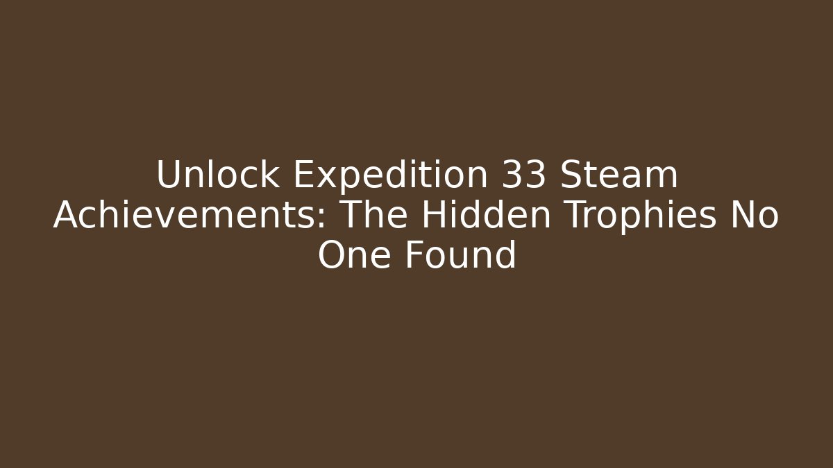 Unlock Expedition 33 Steam Achievements: The Hidden Trophies No One Found