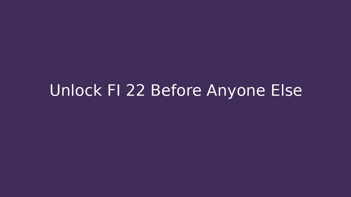 Unlock FI 22 Before Anyone Else