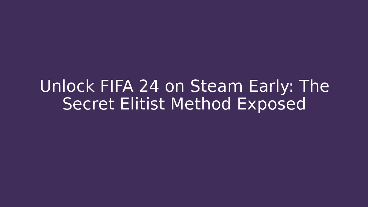 Unlock FIFA 24 on Steam Early: The Secret Elitist Method Exposed