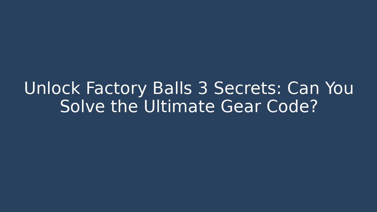 Unlock Factory Balls 3 Secrets: Can You Solve the Ultimate Gear Code?