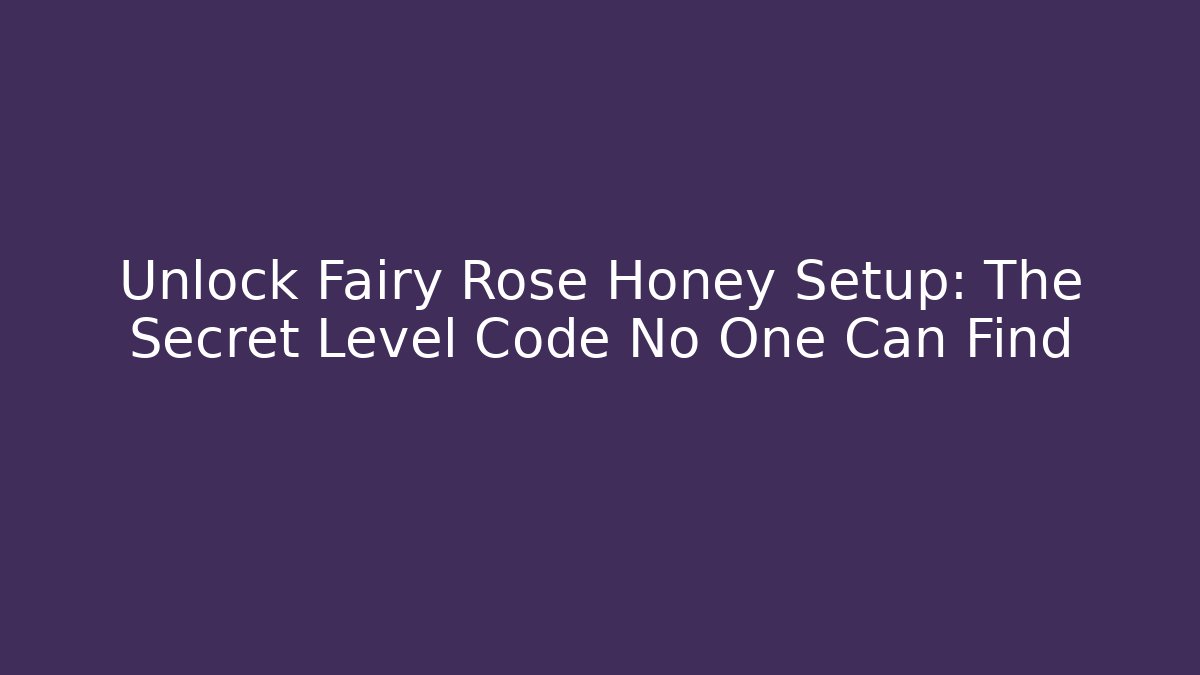 Unlock Fairy Rose Honey Setup: The Secret Level Code No One Can Find
