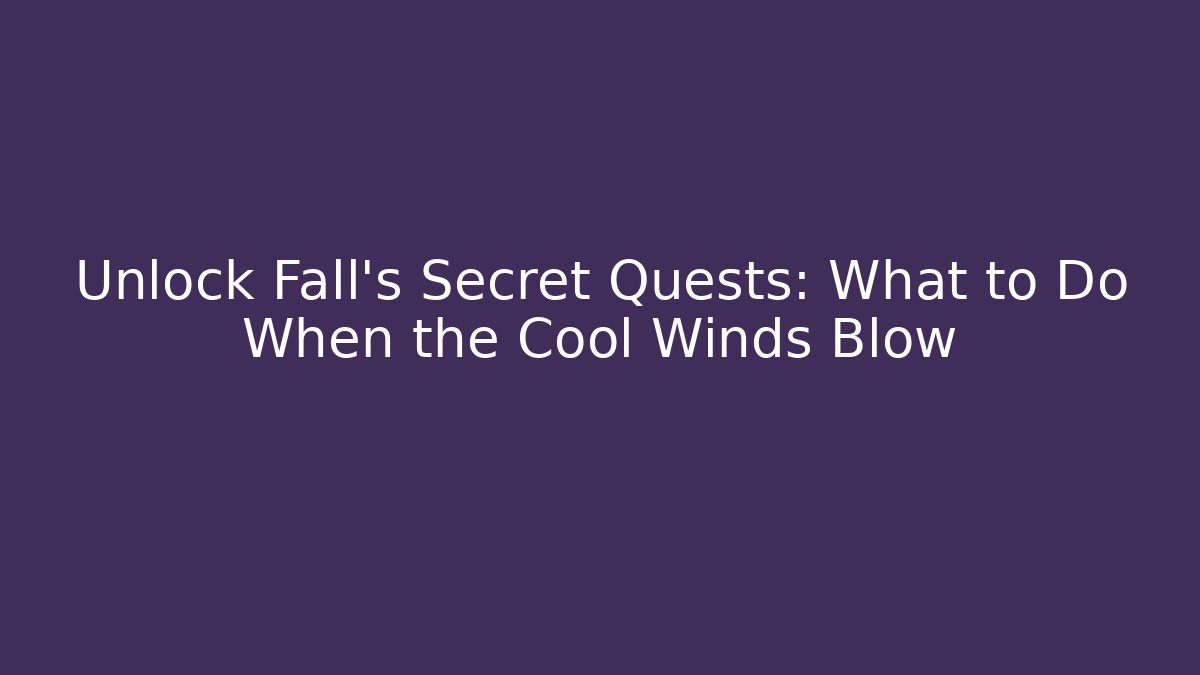 Unlock Fall's Secret Quests: What to Do When the Cool Winds Blow