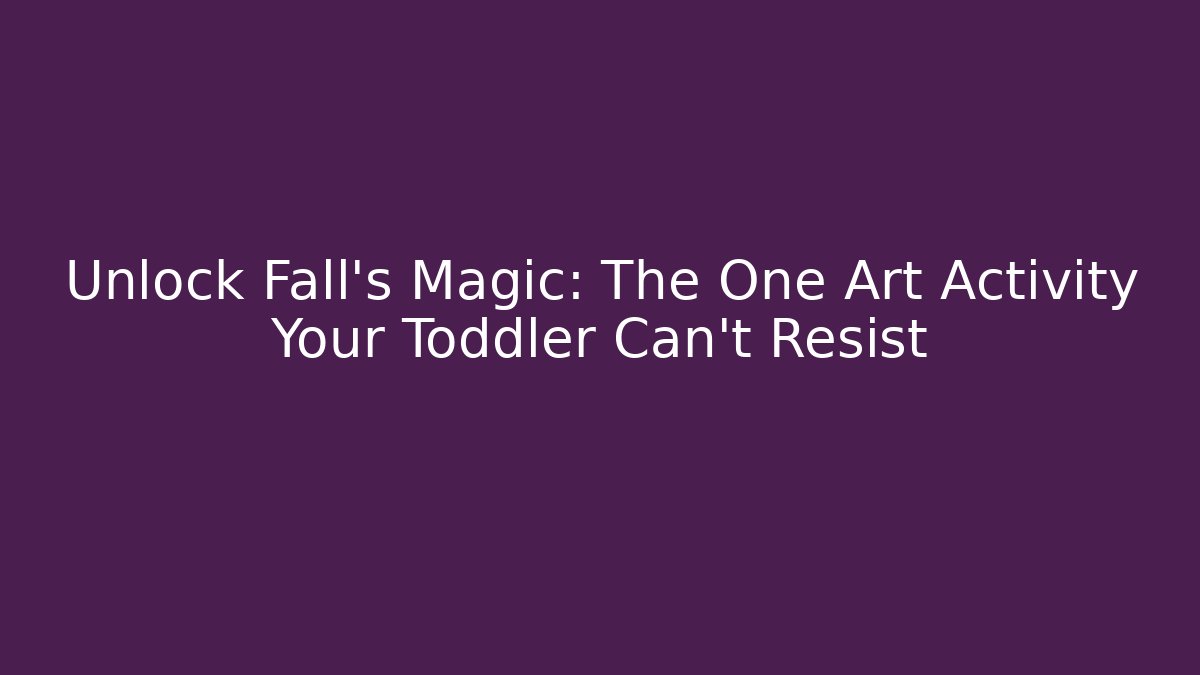 Unlock Fall’s Magic: The One Art Activity Your Toddler Can't Resist