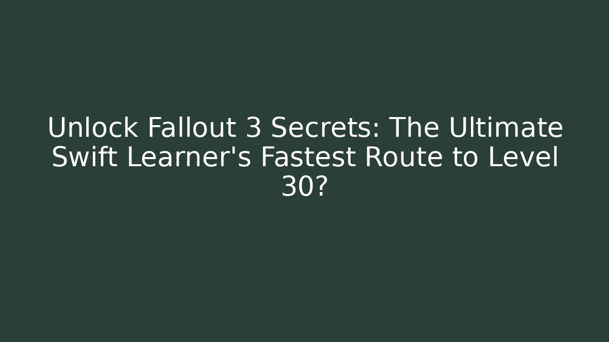 Unlock Fallout 3 Secrets: The Ultimate Swift Learner's Fastest Route to Level 30?