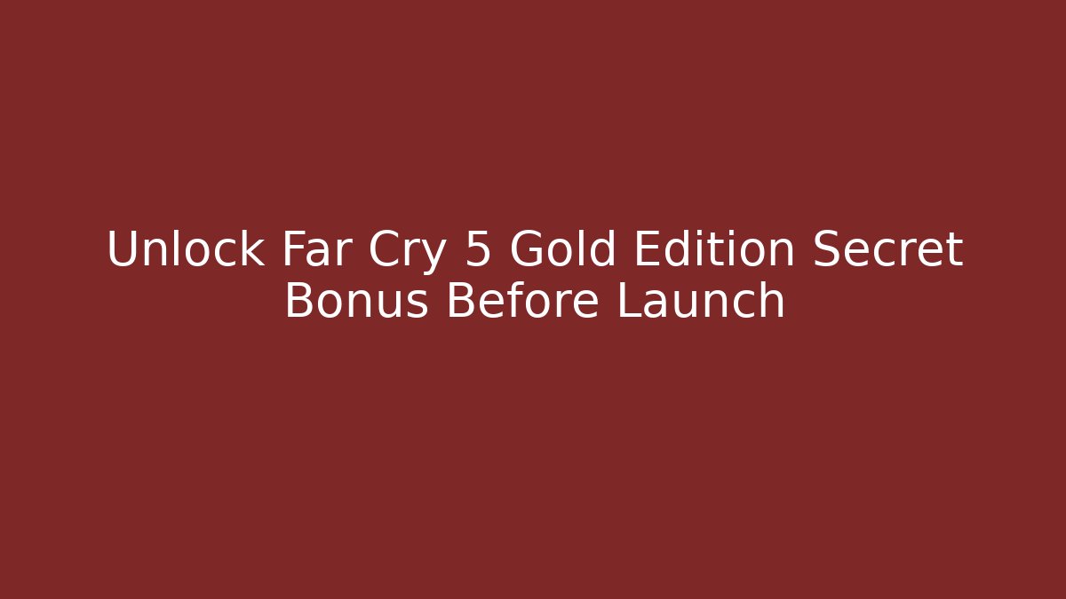 Unlock Far Cry 5 Gold Edition Secret Bonus Before Launch