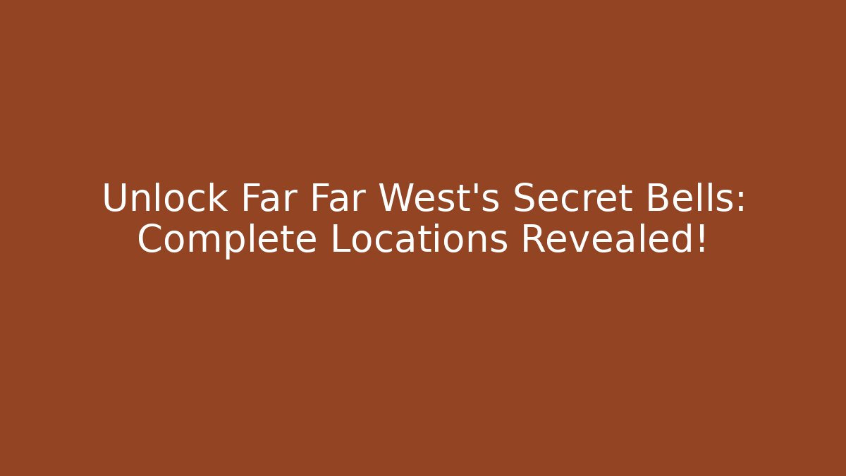 Unlock Far Far West's Secret Bells: Complete Locations Revealed!
