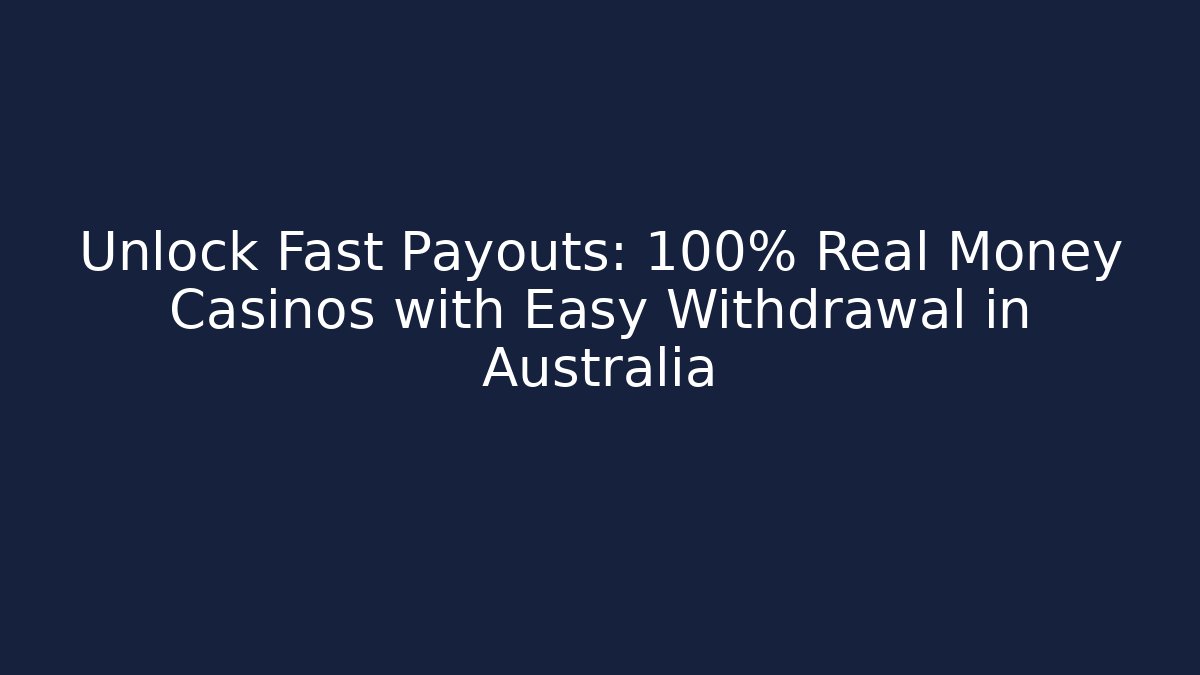 Unlock Fast Payouts: 100% Real Money Casinos with Easy Withdrawal in Australia