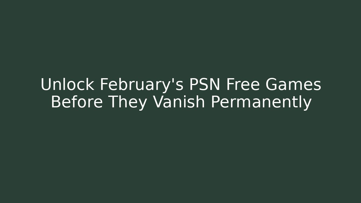 Unlock February's PSN Free Games Before They Vanish Permanently