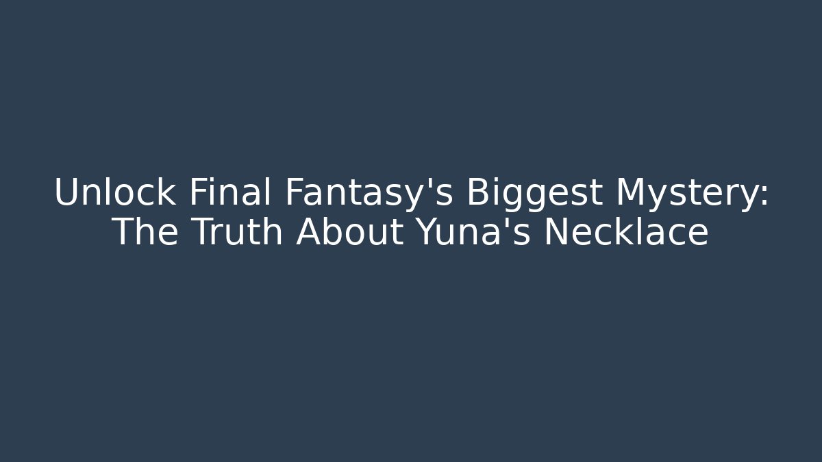 Unlock Final Fantasy's Biggest Mystery: The Truth About Yuna's Necklace