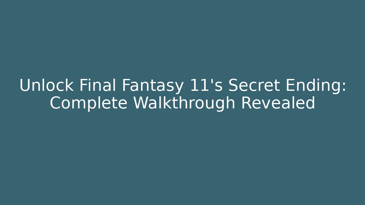 Unlock Final Fantasy 11's Secret Ending: Complete Walkthrough Revealed