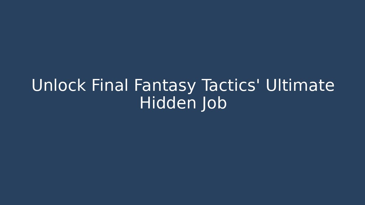 Unlock Final Fantasy Tactics’ Ultimate Hidden Job