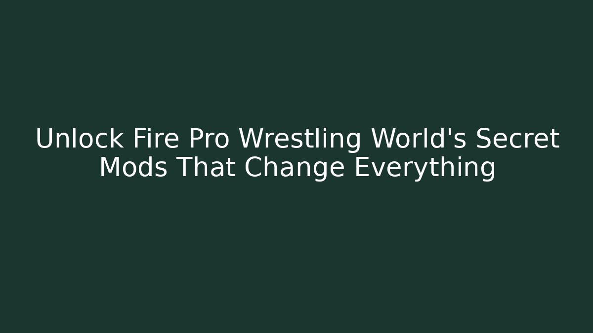 Unlock Fire Pro Wrestling World's Secret Mods That Change Everything