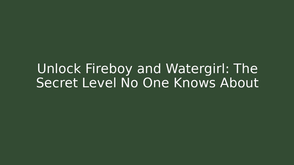 Unlock Fireboy and Watergirl: The Secret Level No One Knows About