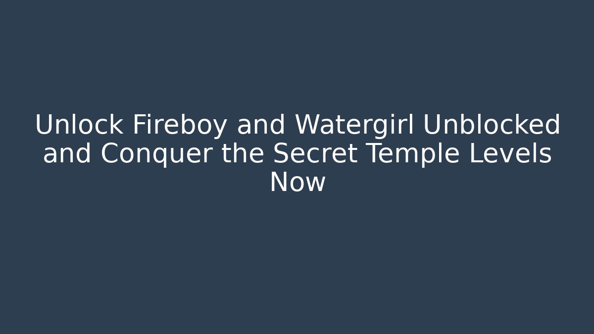 Unlock Fireboy and Watergirl Unblocked and Conquer the Secret Temple Levels Now