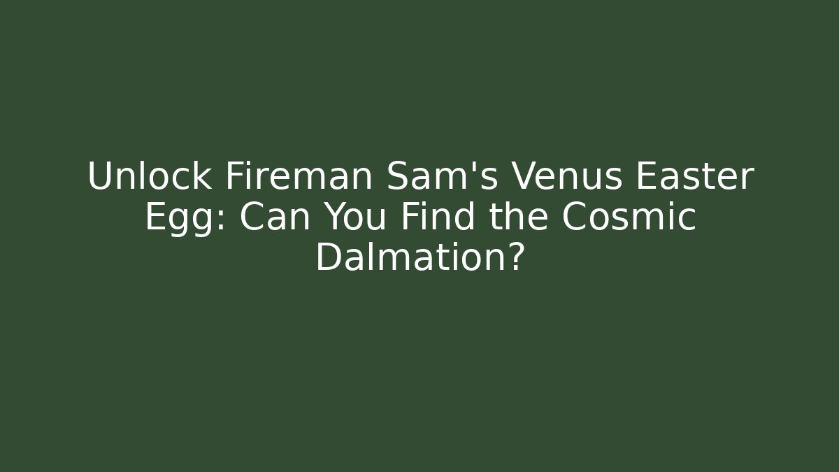 Unlock Fireman Sam’s Venus Easter Egg: Can You Find the Cosmic Dalmation?