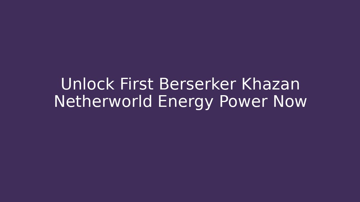 Unlock First Berserker Khazan Netherworld Energy Power Now
