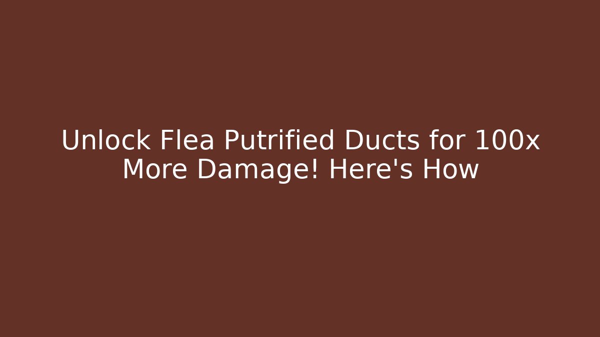 Unlock Flea Putrified Ducts for 100x More Damage! Here's How