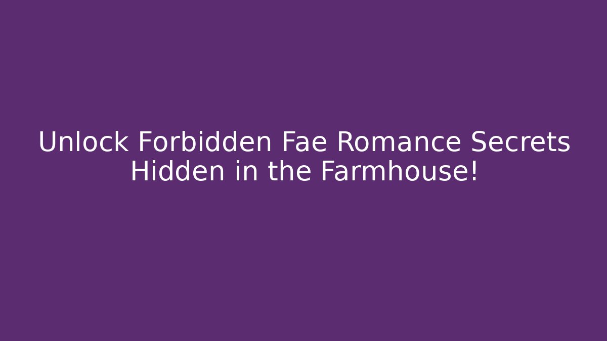Unlock Forbidden Fae Romance Secrets Hidden in the Farmhouse! - Vintage E-Juice