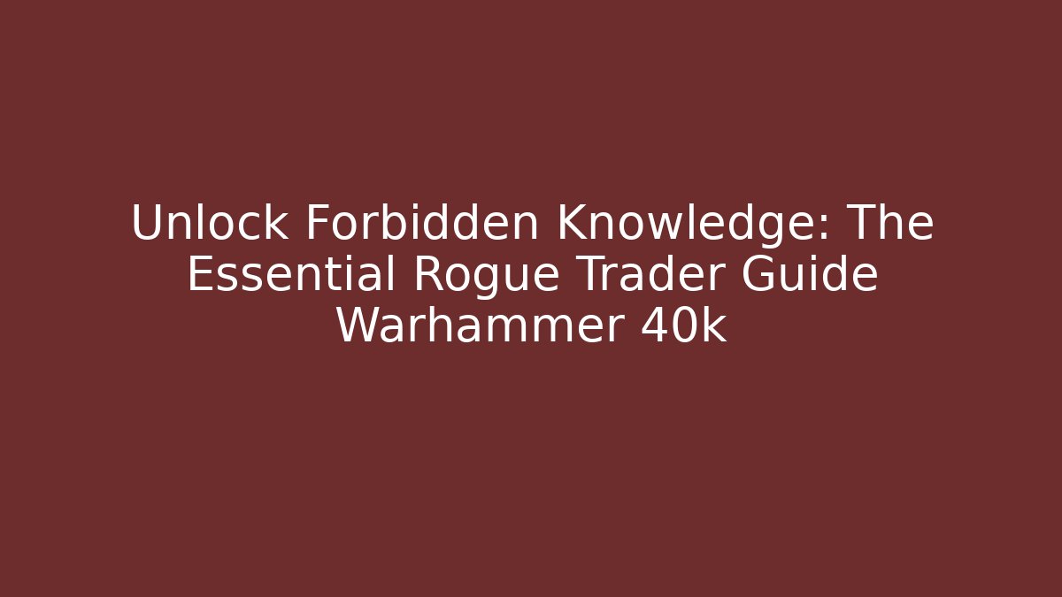 Unlock Forbidden Knowledge: The Essential Rogue Trader Guide Warhammer 40k