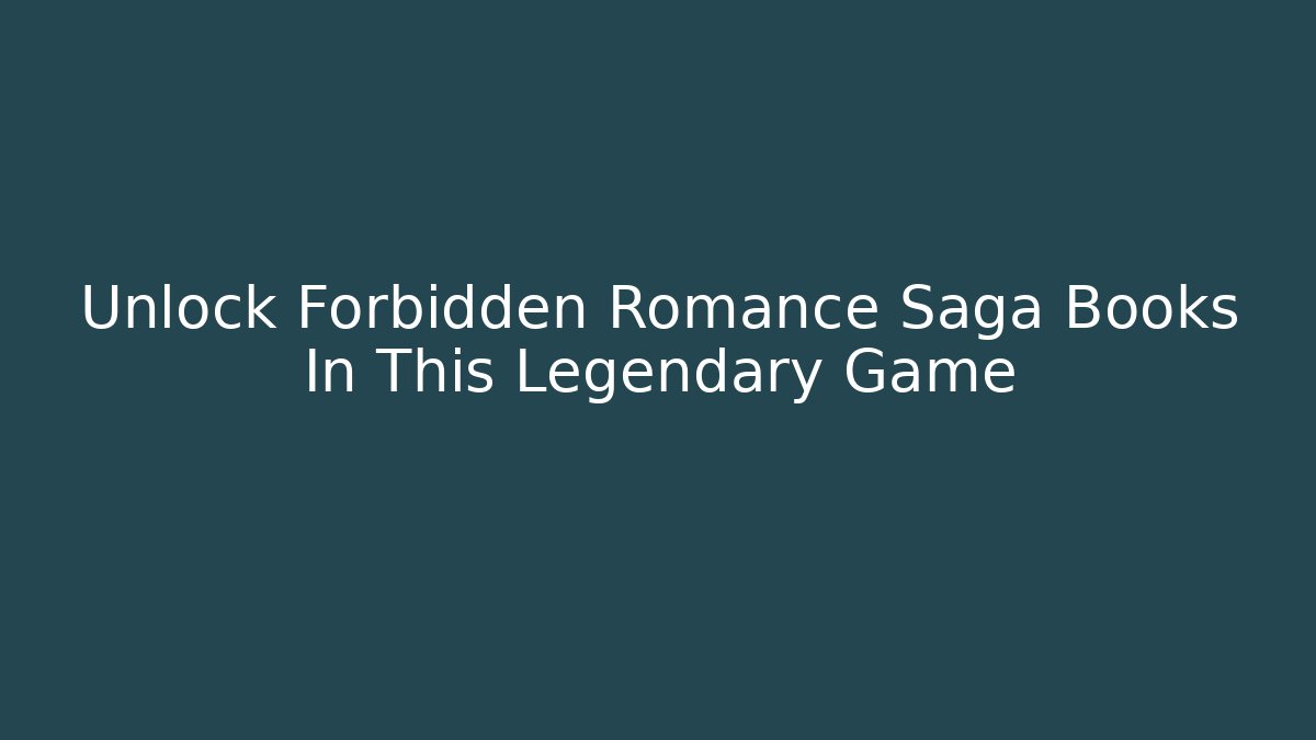 Unlock Forbidden Romance Saga Books In This Legendary Game