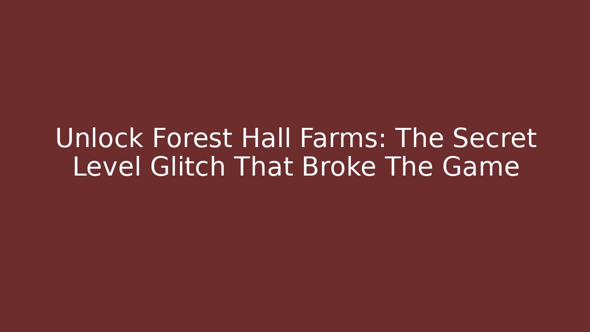 Unlock Forest Hall Farms: The Secret Level Glitch That Broke The Game