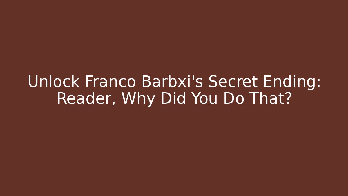 Unlock Franco Barbxi's Secret Ending: Reader, Why Did You Do That?