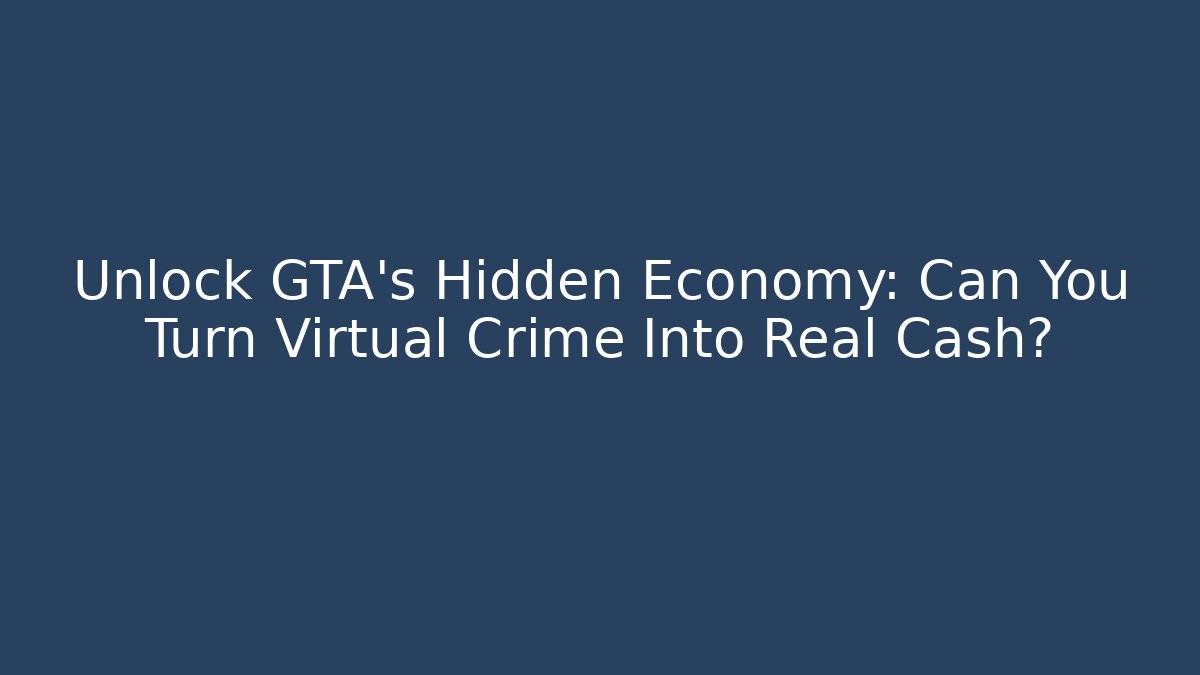 Unlock GTA’s Hidden Economy: Can You Turn Virtual Crime Into Real Cash?