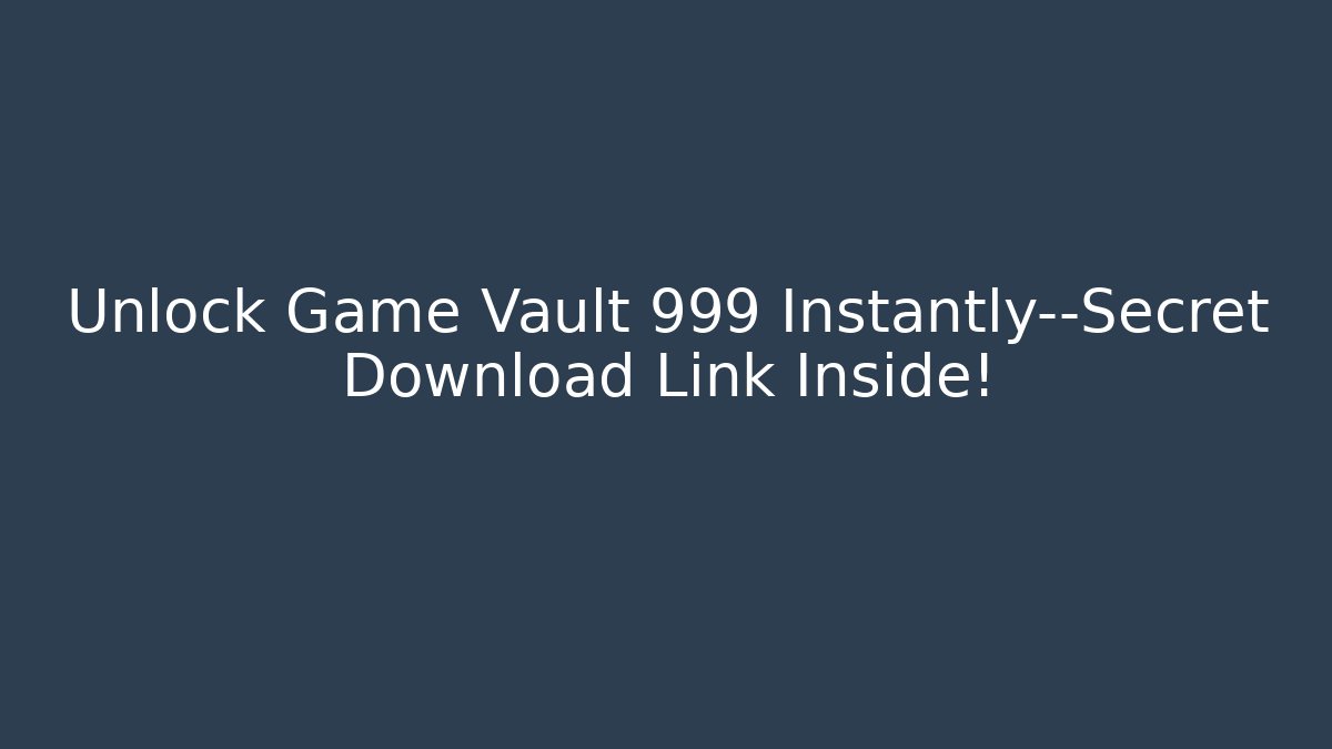Unlock Game Vault 999 Instantly—Secret Download Link Inside!