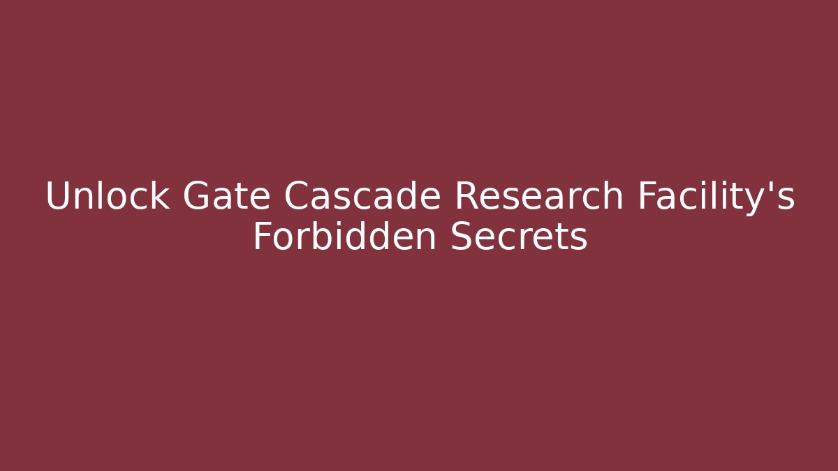 Unlock Gate Cascade Research Facility’s Forbidden Secrets