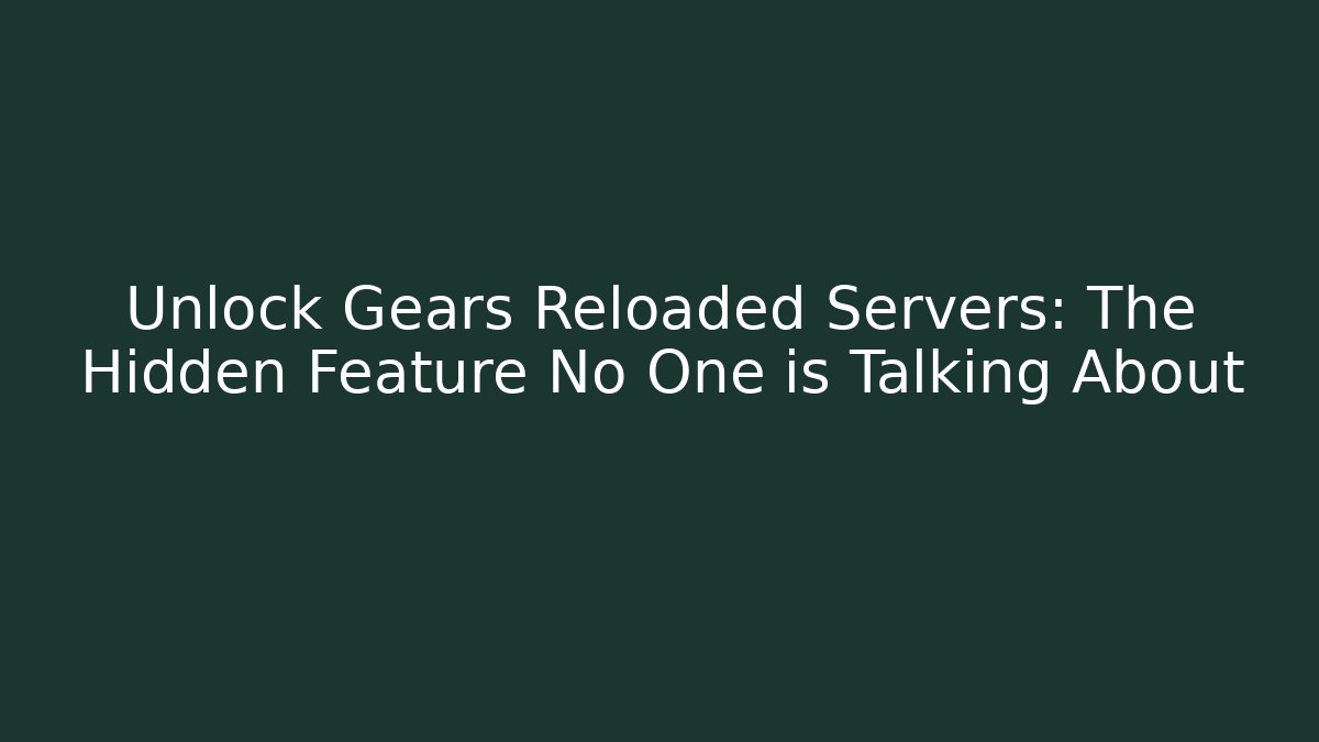 Unlock Gears Reloaded Servers: The Hidden Feature No One is Talking About