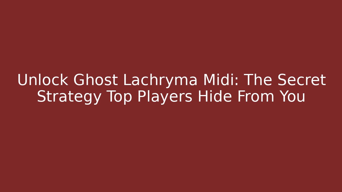 Unlock Ghost Lachryma Midi: The Secret Strategy Top Players Hide From You