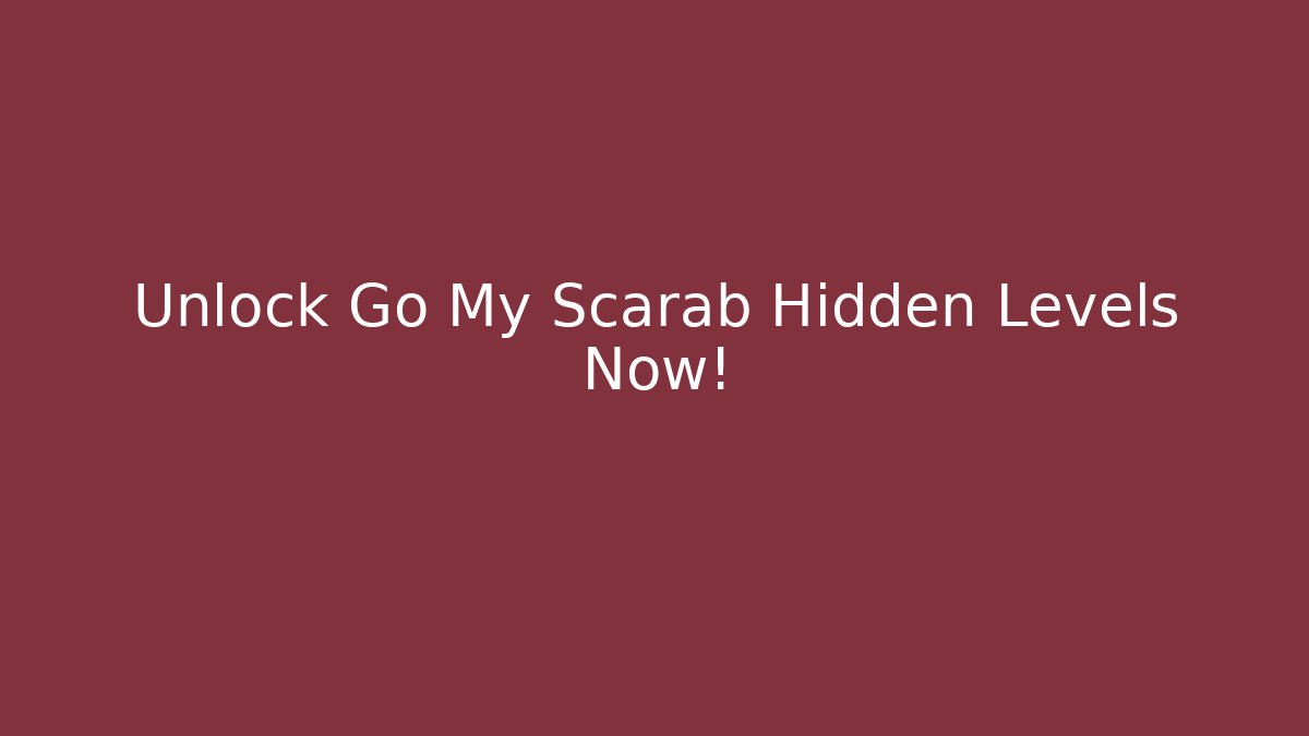 Unlock Go My Scarab Hidden Levels Now!