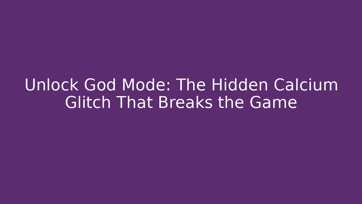 Unlock God Mode: The Hidden Calcium Glitch That Breaks the Game