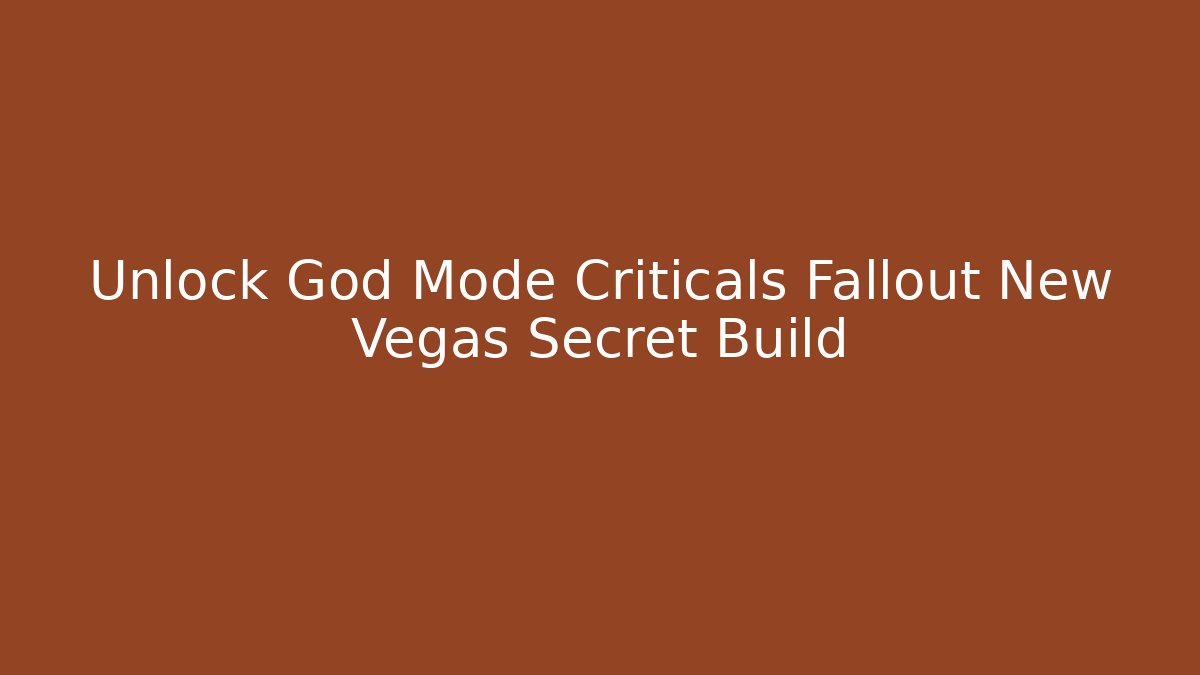 Unlock God Mode Criticals Fallout New Vegas Secret Build