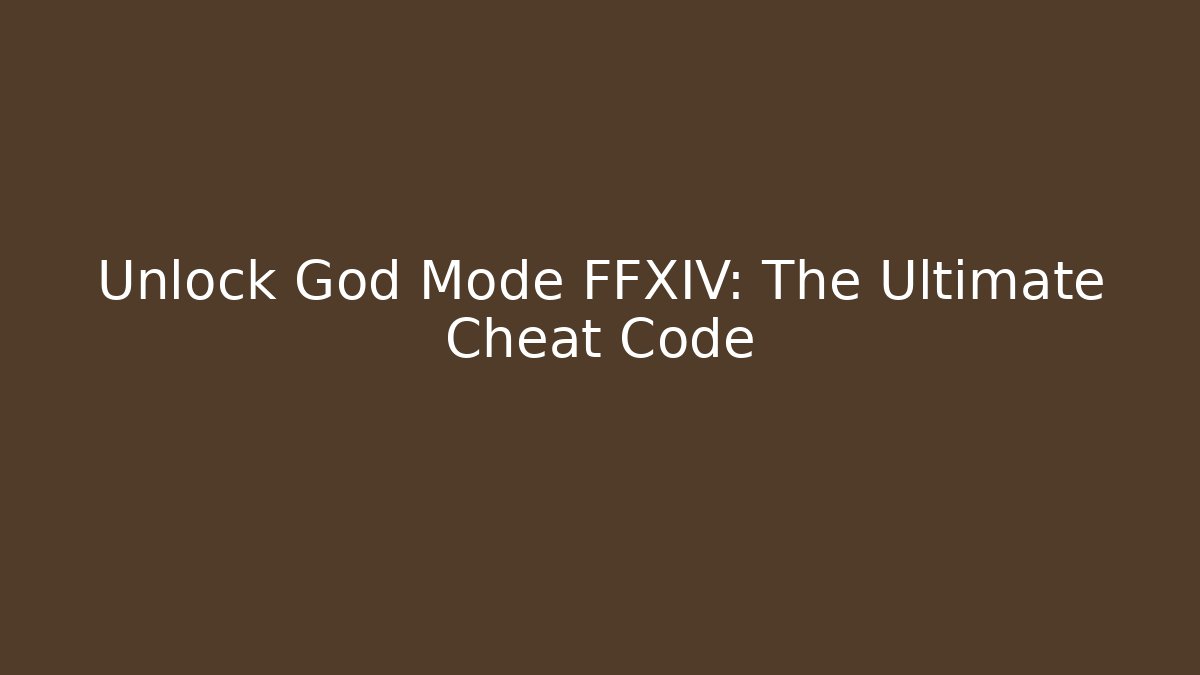 Unlock God Mode FFXIV: The Ultimate Cheat Code
