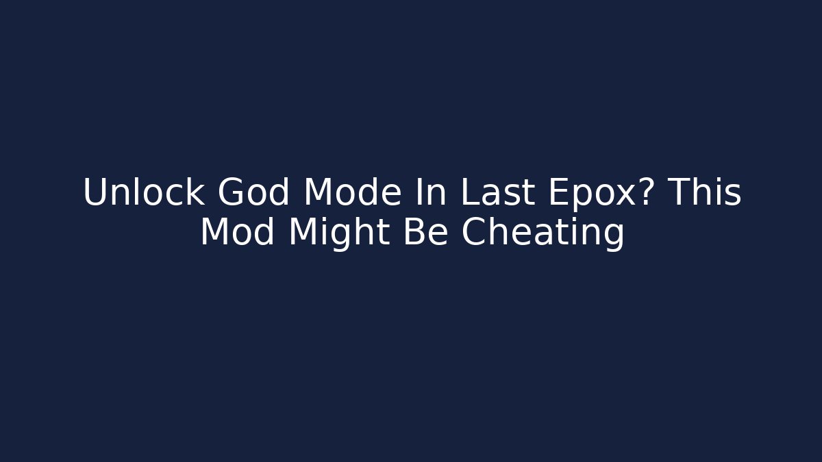 Unlock God Mode In Last Epox? This Mod Might Be Cheating