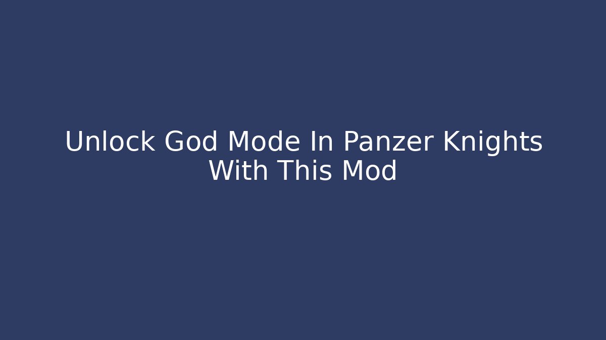 Unlock God Mode In Panzer Knights With This Mod