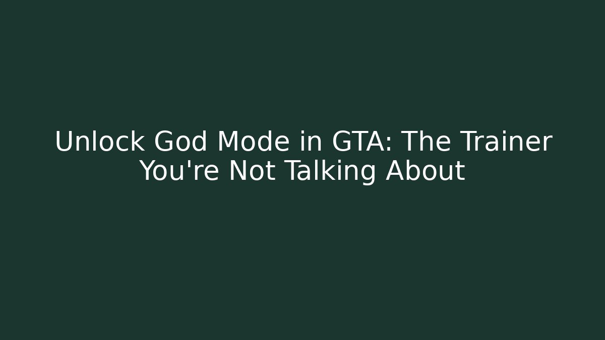 Unlock God Mode in GTA: The Trainer You’re Not Talking About