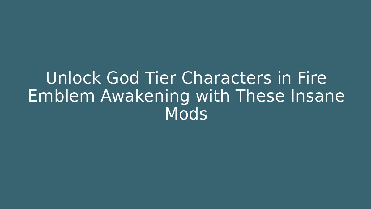 Unlock God Tier Characters in Fire Emblem Awakening with These Insane Mods