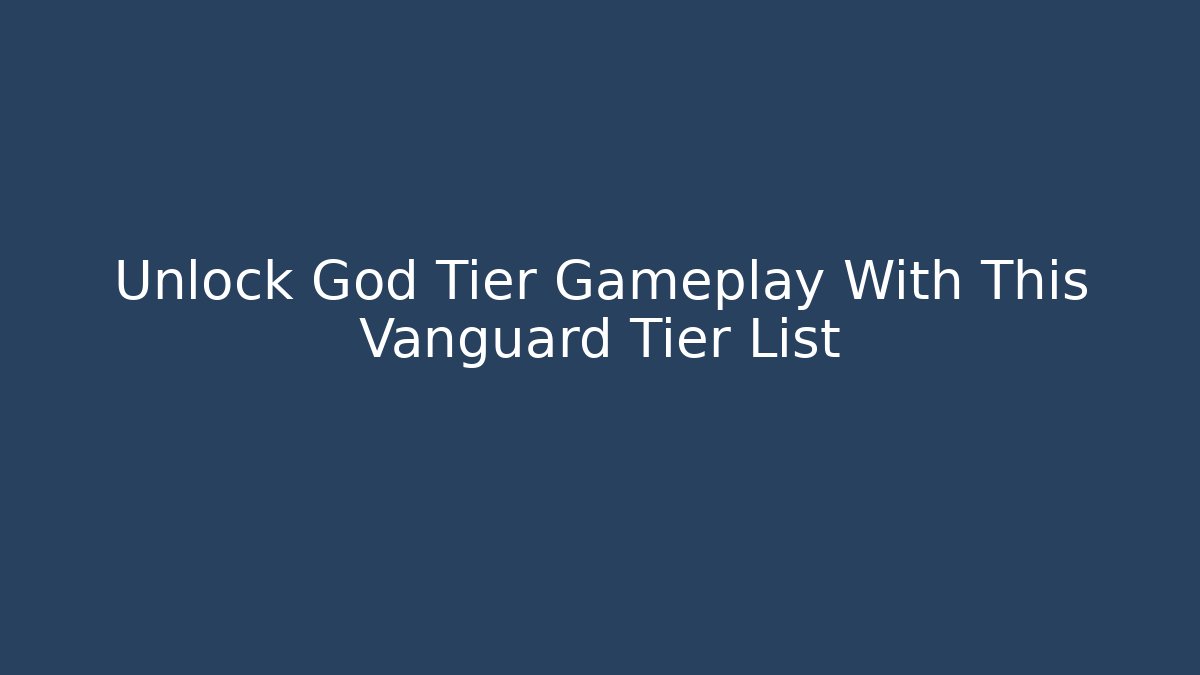 Unlock God Tier Gameplay With This Vanguard Tier List