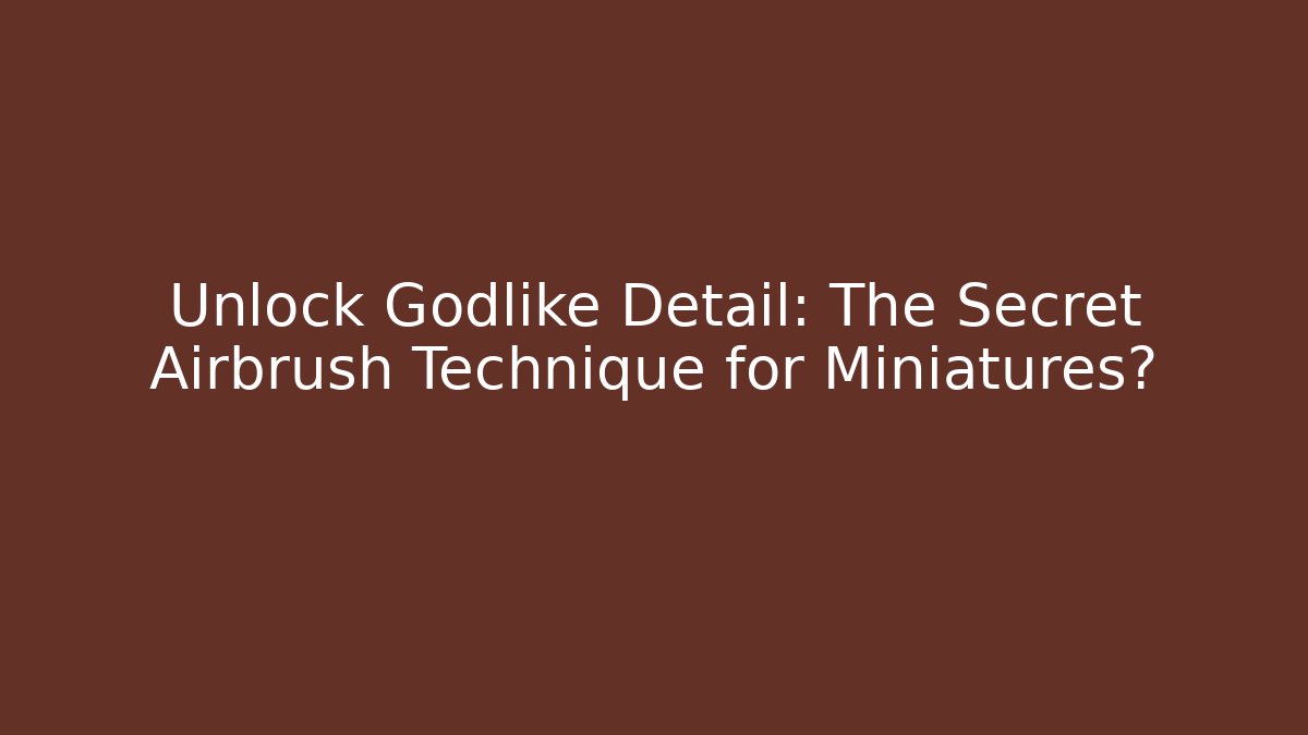 Unlock Godlike Detail: The Secret Airbrush Technique for Miniatures?