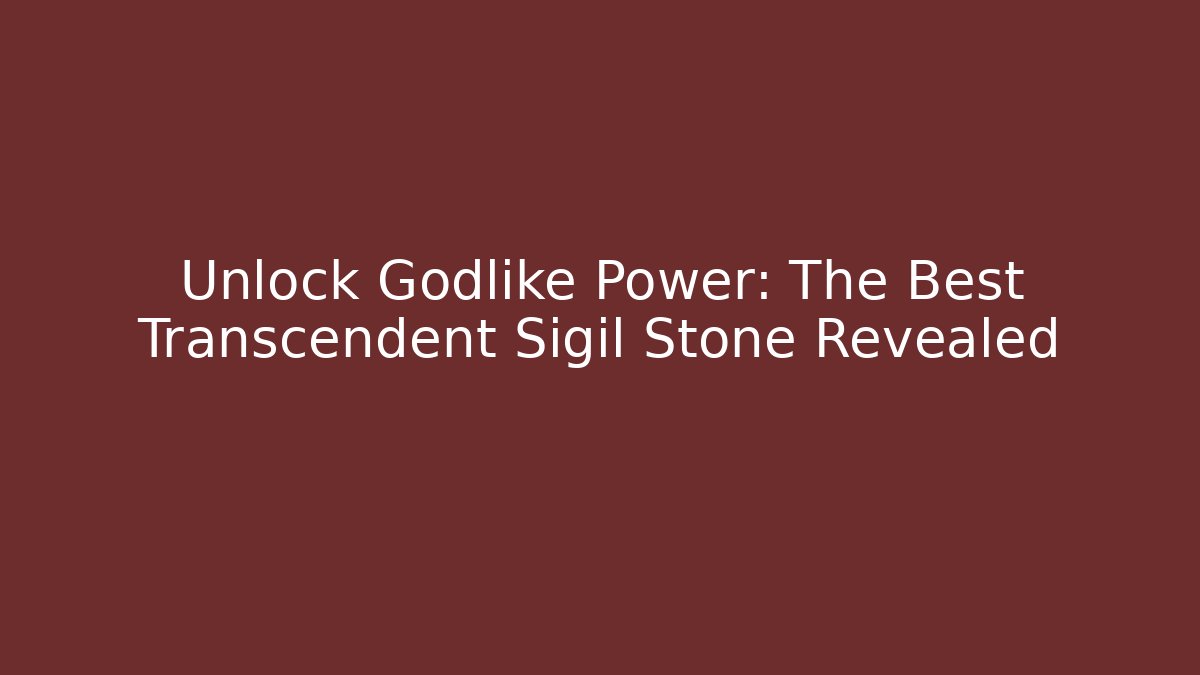 Unlock Godlike Power: The Best Transcendent Sigil Stone Revealed