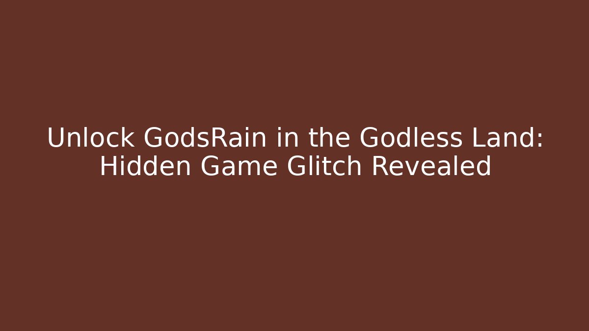 Unlock GodsRain in the Godless Land: Hidden Game Glitch Revealed