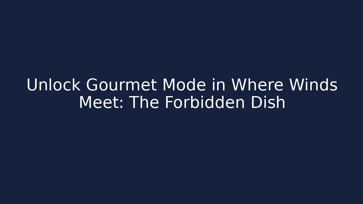Unlock Gourmet Mode in Where Winds Meet: The Forbidden Dish