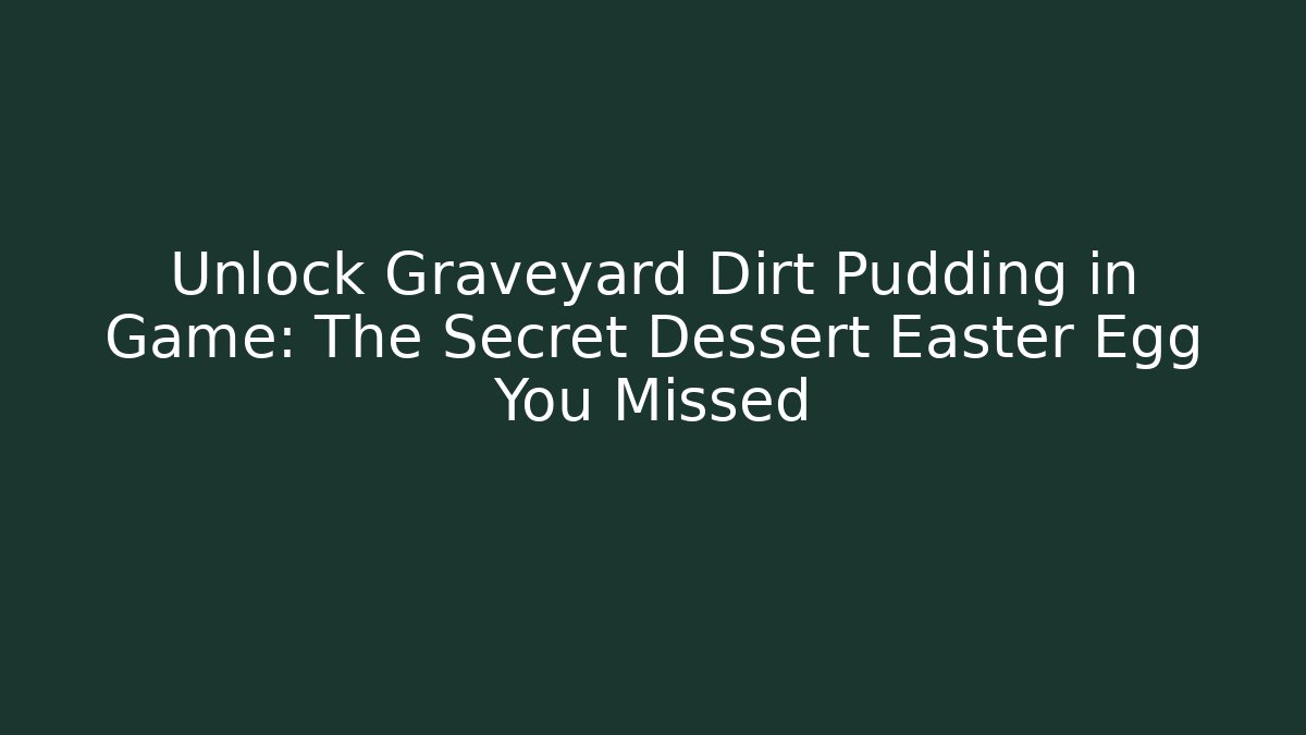 Unlock Graveyard Dirt Pudding in Game: The Secret Dessert Easter Egg You Missed